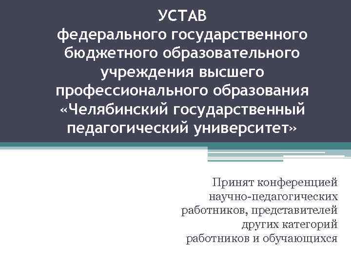 УСТАВ федерального государственного бюджетного образовательного учреждения высшего профессионального образования «Челябинский государственный педагогический университет» Принят