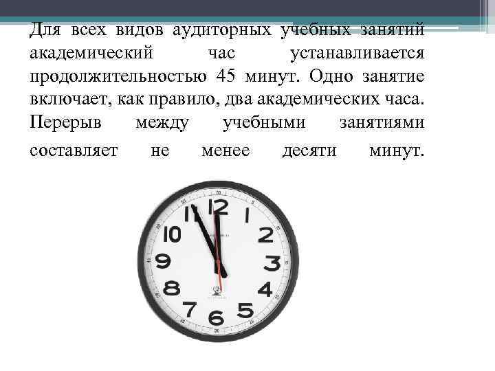 Для всех видов аудиторных учебных занятий академический час устанавливается продолжительностью 45 минут. Одно занятие