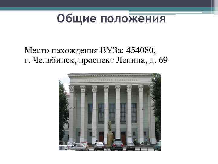 Общие положения Место нахождения ВУЗа: 454080, г. Челябинск, проспект Ленина, д. 69 