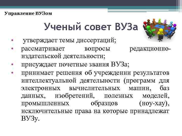 Управление ВУЗом Ученый совет ВУЗа • • утверждает темы диссертаций; рассматривает вопросы редакционноиздательской деятельности;