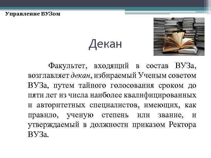 Управление ВУЗом Декан Факультет, входящий в состав ВУЗа, возглавляет декан, избираемый Ученым советом ВУЗа,