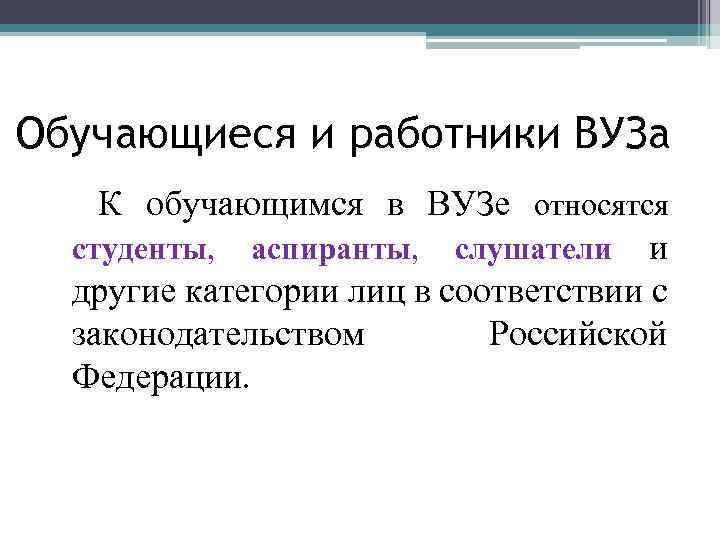 Обучающиеся и работники ВУЗа К обучающимся в ВУЗе относятся студенты, аспиранты, слушатели и другие