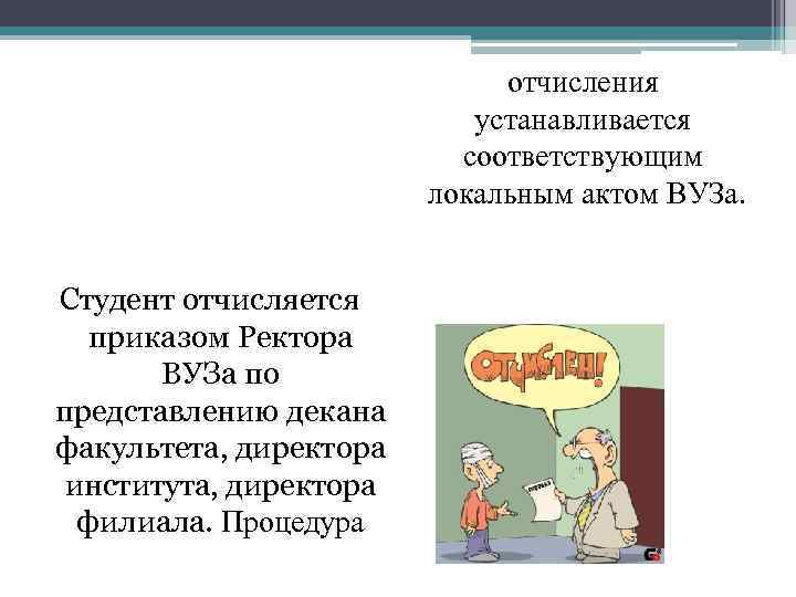 отчисления устанавливается соответствующим локальным актом ВУЗа. Студент отчисляется приказом Ректора ВУЗа по представлению декана