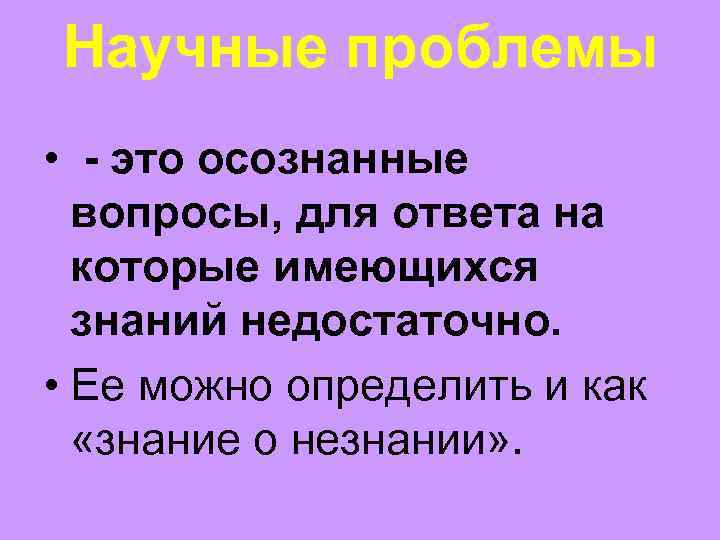 Научные проблемы • - это осознанные вопросы, для ответа на которые имеющихся знаний недостаточно.