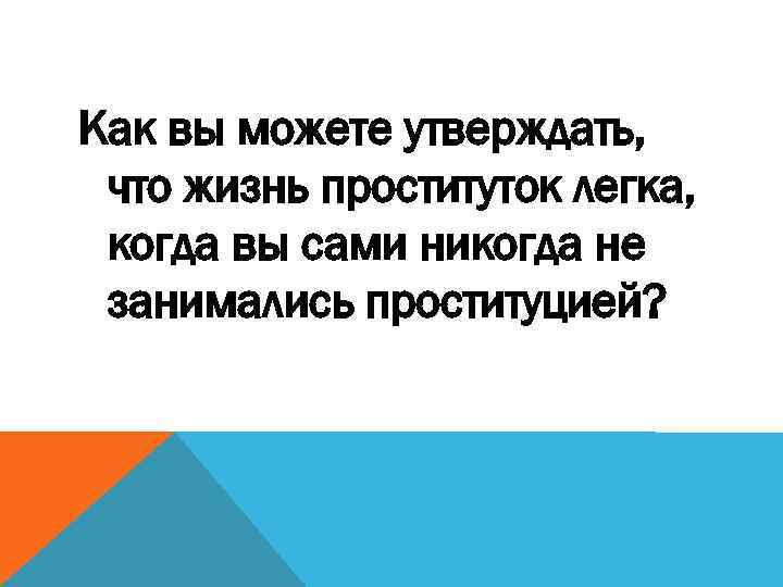 Как вы можете утверждать, что жизнь проституток легка, когда вы сами никогда не занимались