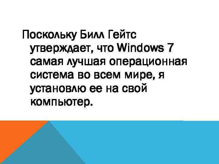 Поскольку Билл Гейтс утверждает, что Windows 7 самая лучшая операционная система во всем мире,