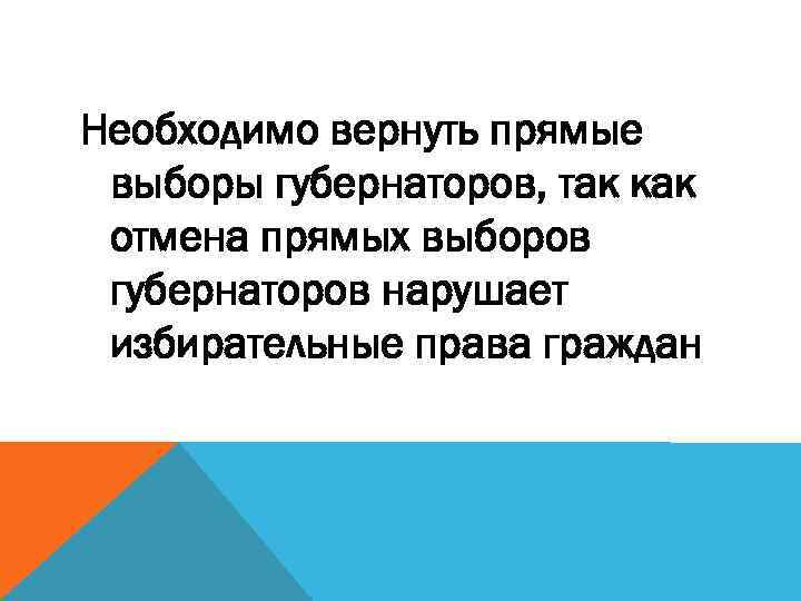 Необходимо вернуть прямые выборы губернаторов, так как отмена прямых выборов губернаторов нарушает избирательные права