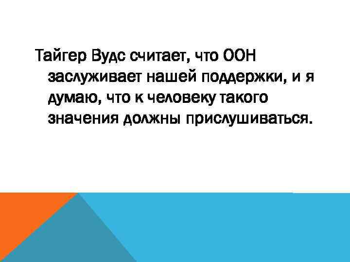 Тайгер Вудс считает, что ООН заслуживает нашей поддержки, и я думаю, что к человеку