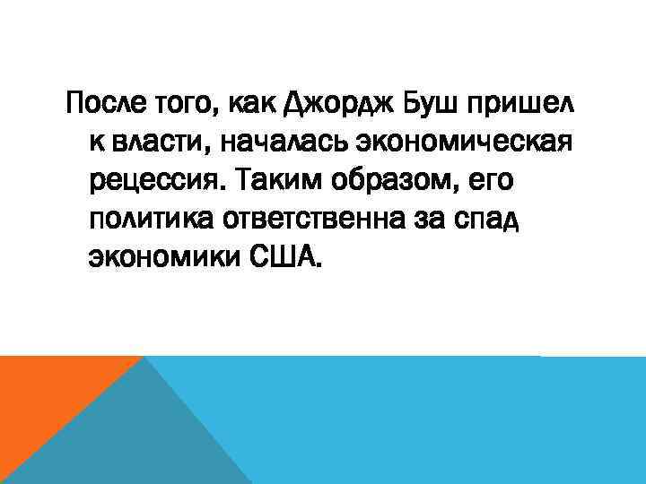 После того, как Джордж Буш пришел к власти, началась экономическая рецессия. Таким образом, его