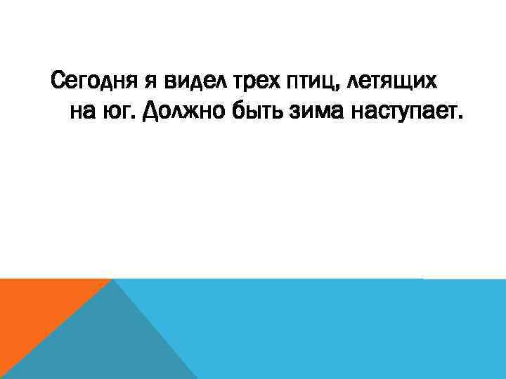 Сегодня я видел трех птиц, летящих на юг. Должно быть зима наступает. 