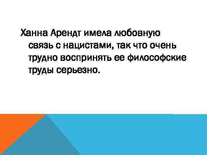 Ханна Арендт имела любовную связь с нацистами, так что очень трудно воспринять ее философские