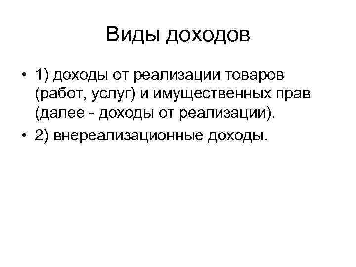 Виды доходов • 1) доходы от реализации товаров (работ, услуг) и имущественных прав (далее