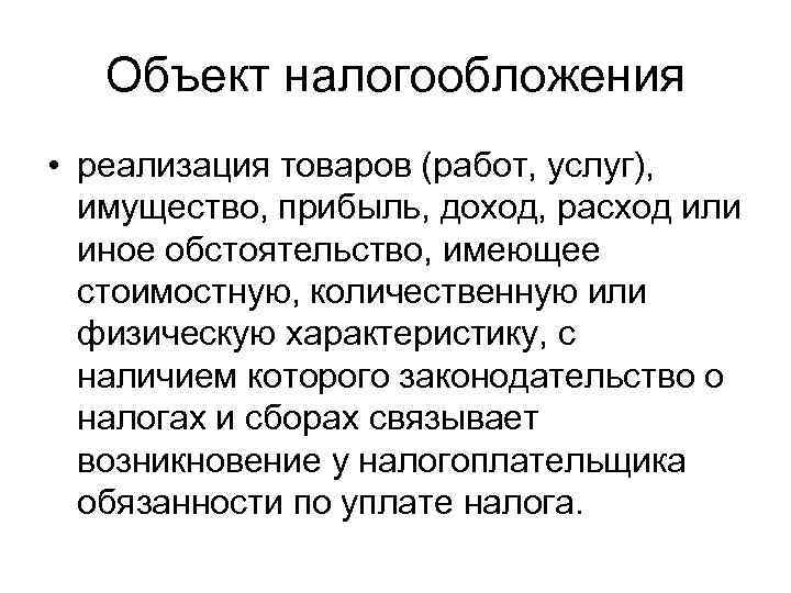 Объект налогообложения • реализация товаров (работ, услуг), имущество, прибыль, доход, расход или иное обстоятельство,