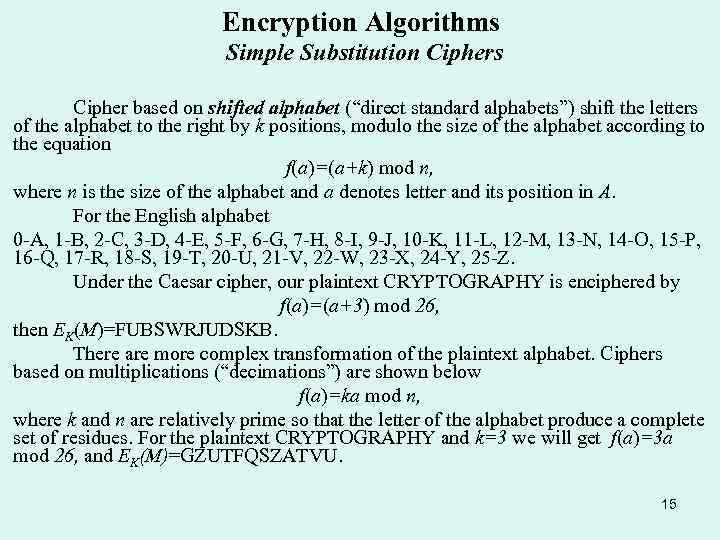 Encryption Algorithms Simple Substitution Ciphers Cipher based on shifted alphabet (“direct standard alphabets”) shift