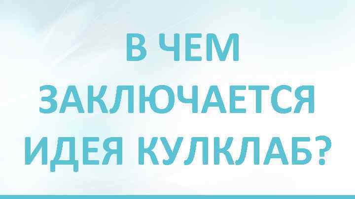 В ЧЕМ ЗАКЛЮЧАЕТСЯ ИДЕЯ КУЛКЛАБ? 
