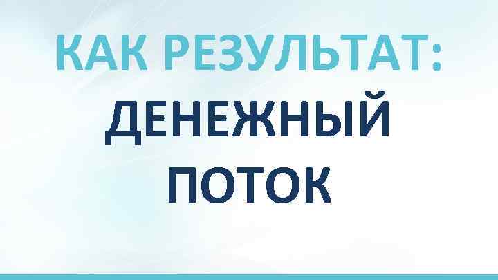 КАК РЕЗУЛЬТАТ: ДЕНЕЖНЫЙ ПОТОК 