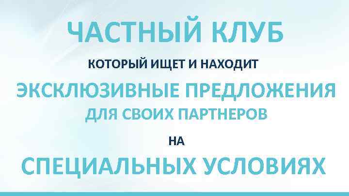 ЧАСТНЫЙ КЛУБ КОТОРЫЙ ИЩЕТ И НАХОДИТ ЭКСКЛЮЗИВНЫЕ ПРЕДЛОЖЕНИЯ ДЛЯ СВОИХ ПАРТНЕРОВ НА СПЕЦИАЛЬНЫХ УСЛОВИЯХ