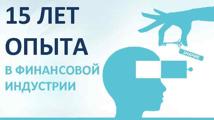 15 ЛЕТ ОПЫТА В ФИНАНСОВОЙ ИНДУСТРИИ 