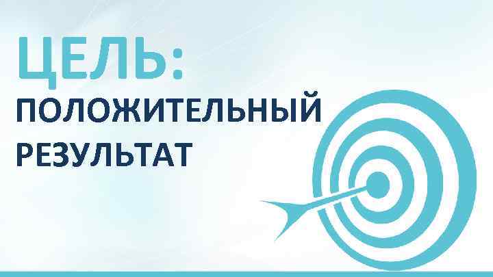 ЦЕЛЬ: ПОЛОЖИТЕЛЬНЫЙ РЕЗУЛЬТАТ 