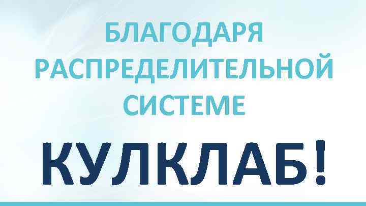 БЛАГОДАРЯ РАСПРЕДЕЛИТЕЛЬНОЙ СИСТЕМЕ КУЛКЛАБ! 