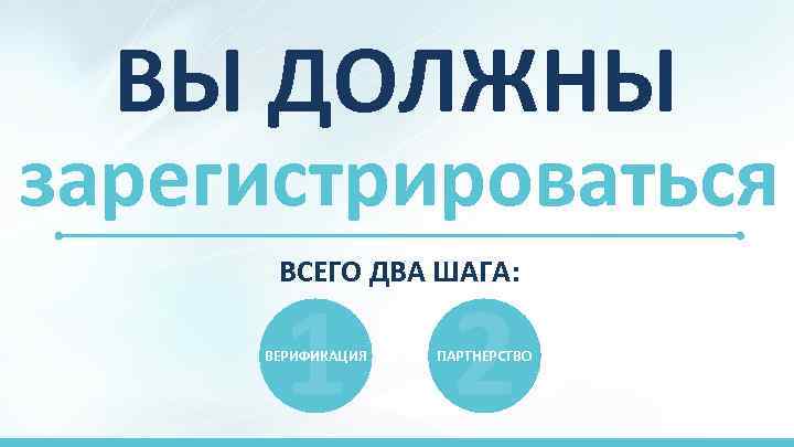 ВЫ ДОЛЖНЫ зарегистрироваться ВСЕГО ДВА ШАГА: 1 2 ВЕРИФИКАЦИЯ ПАРТНЕРСТВО 