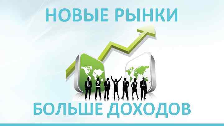 НОВЫЕ РЫНКИ БОЛЬШЕ ДОХОДОВ 