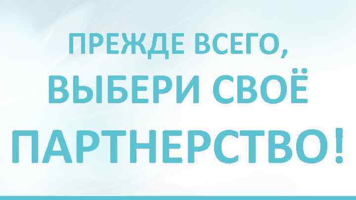 ПРЕЖДЕ ВСЕГО, ВЫБЕРИ СВОЁ ПАРТНЕРСТВО! 