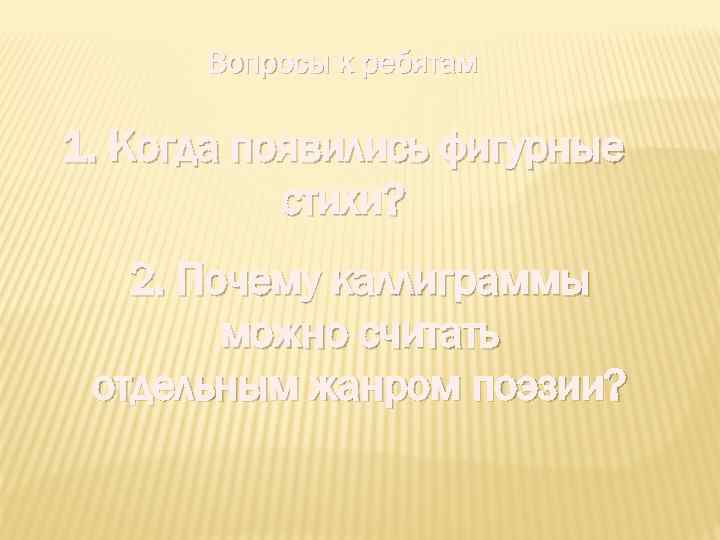 Вопросы к ребятам 1. Когда появились фигурные стихи? 2. Почему каллиграммы можно считать отдельным