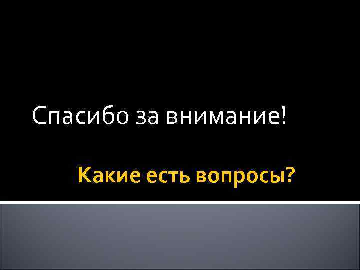 Спасибо за внимание! Какие есть вопросы? 