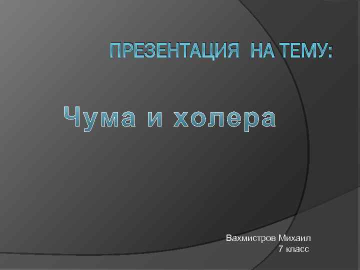 ПРЕЗЕНТАЦИЯ НА ТЕМУ: Вахмистров Михаил 7 класс 