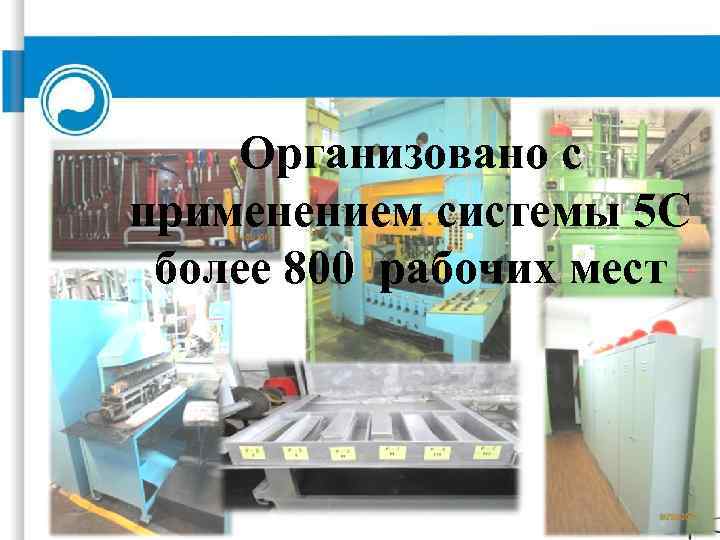 Организовано с применением системы 5 С более 800 рабочих мест 