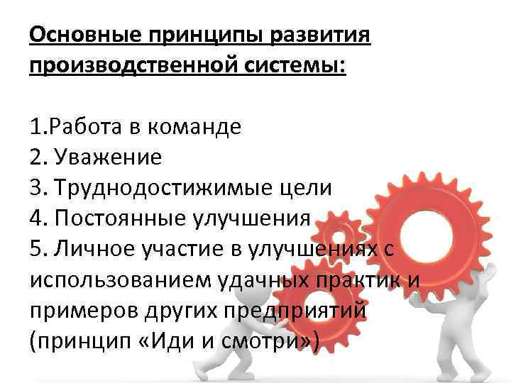 Основные принципы развития производственной системы: 1. Работа в команде 2. Уважение 3. Труднодостижимые цели