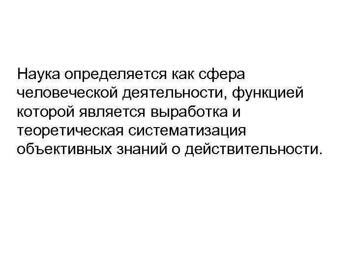  Наука определяется как сфера человеческой деятельности, функцией которой является выработка и теоретическая систематизация