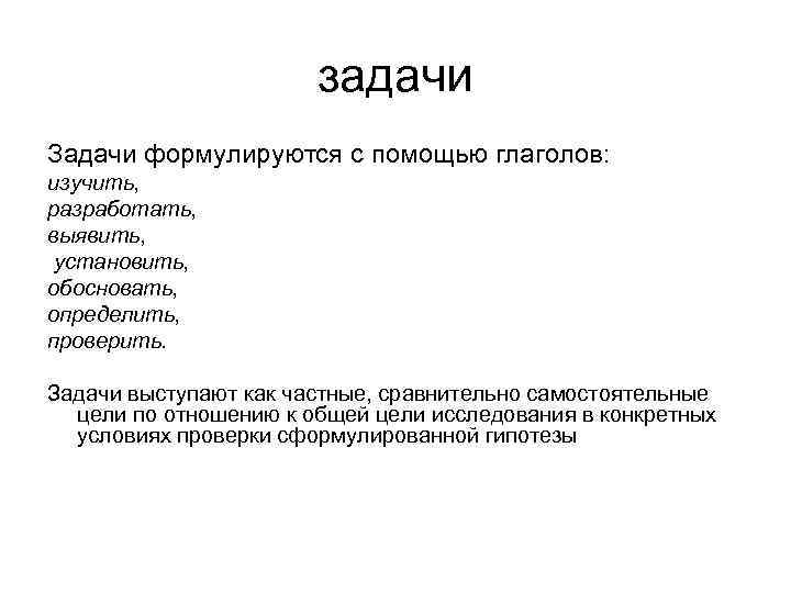 задачи Задачи формулируются с помощью глаголов: изучить, разработать, выявить, установить, обосновать, определить, проверить. Задачи