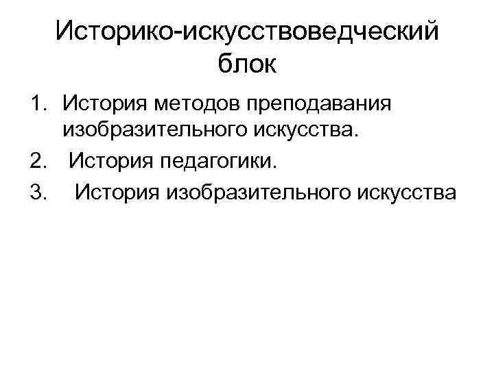Историко-искусствоведческий блок 1. История методов преподавания изобразительного искусства. 2. История педагогики. 3. История изобразительного