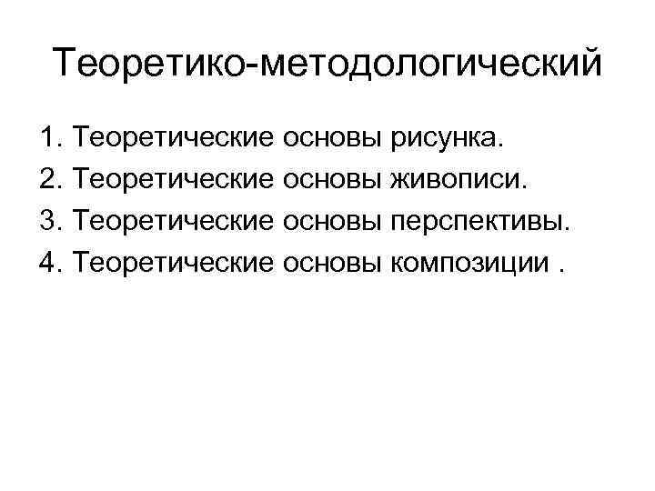 Теоретико-методологический 1. Теоретические основы рисунка. 2. Теоретические основы живописи. 3. Теоретические основы перспективы. 4.
