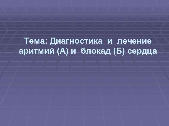 Тема: Диагностика и лечение аритмий (А) и блокад (Б) сердца 