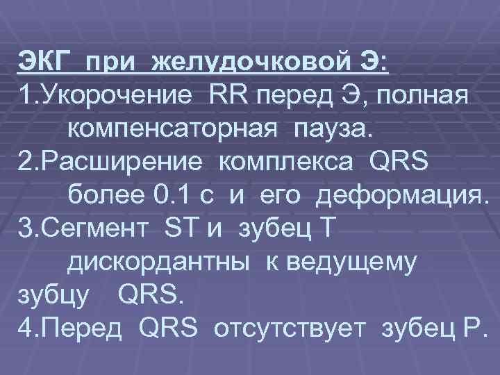 ЭКГ при желудочковой Э: 1. Укорочение RR перед Э, полная компенсаторная пауза. 2. Расширение