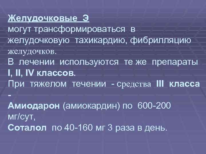 Желудочковые Э могут трансформироваться в желудочковую тахикардию, фибрилляцию желудочков. В лечении используются те же