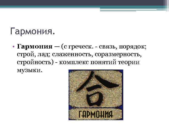 Гармония. • Гармония — (с греческ. - связь, порядок; строй, лад; слаженность, соразмерность, стройность)