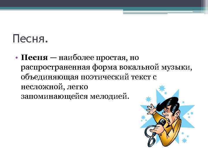 Песня. • Песня — наиболее простая, но распространенная форма вокальной музыки, объединяющая поэтический текст