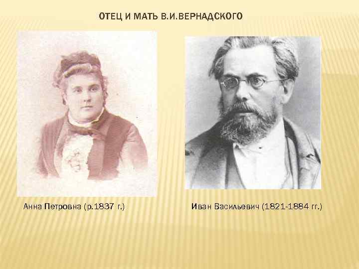 ОТЕЦ И МАТЬ В. И. ВЕРНАДСКОГО Анна Петровна (р. 1837 г. ) Иван Васильевич