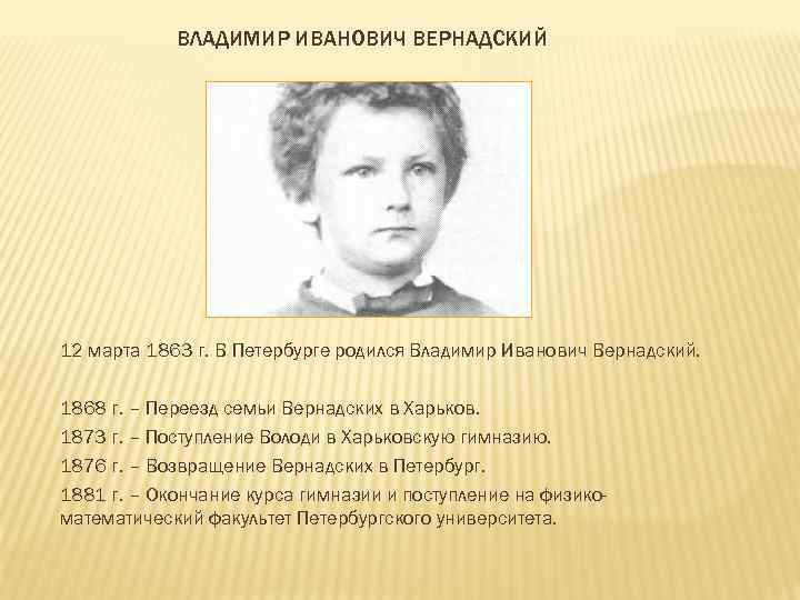ВЛАДИМИР ИВАНОВИЧ ВЕРНАДСКИЙ 12 марта 1863 г. В Петербурге родился Владимир Иванович Вернадский. 1868
