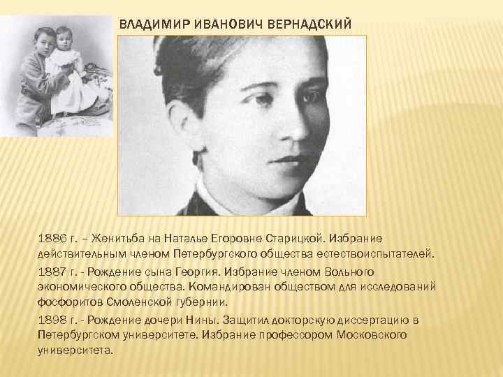 ВЛАДИМИР ИВАНОВИЧ ВЕРНАДСКИЙ 1886 г. – Женитьба на Наталье Егоровне Старицкой. Избрание действительным членом