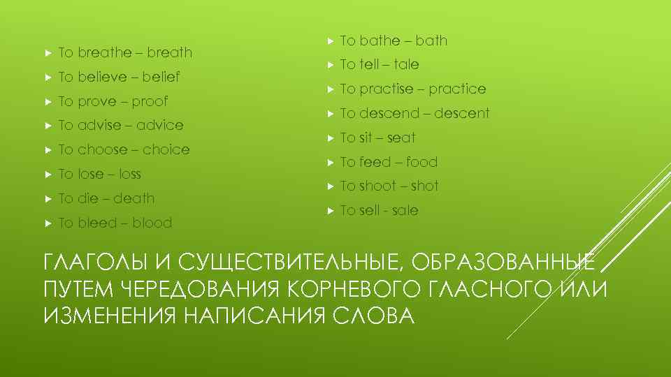  To breathe – breath To believe – belief To prove – proof To