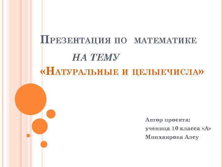 ПРЕЗЕНТАЦИЯ ПО МАТЕМАТИКЕ НА ТЕМУ «НАТУРАЛЬНЫЕ И ЦЕЛЫЕЧИСЛА» Автор проекта: ученица 10 класса «А»