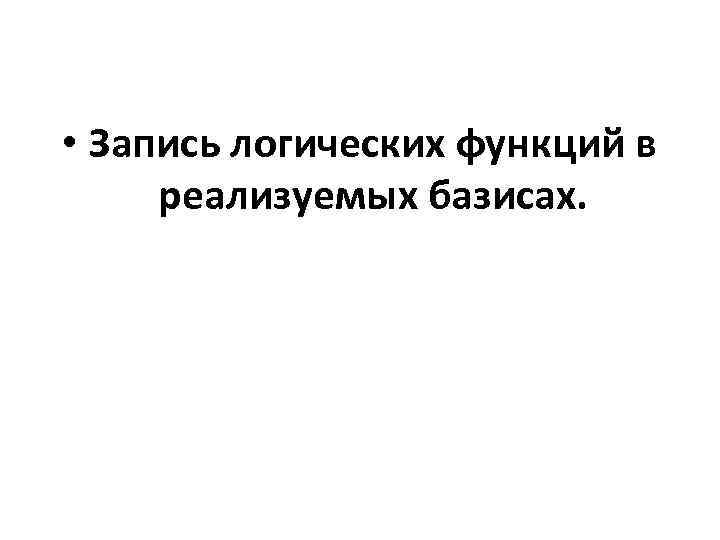  • Запись логических функций в реализуемых базисах. 