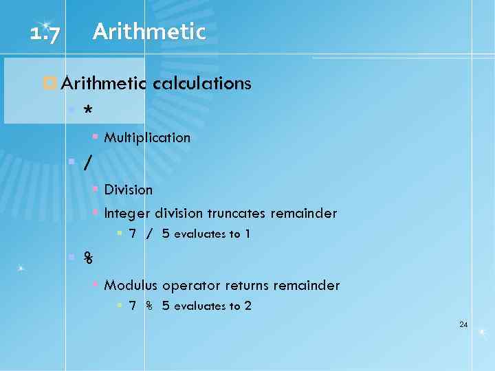 1. 7 Arithmetic calculations * Multiplication / Division Integer division truncates remainder 7 /