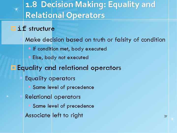 1. 8 Decision Making: Equality and Relational Operators if structure Make decision based on