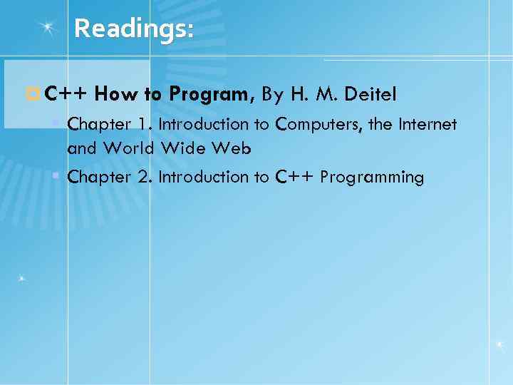 Readings: C++ How to Program, By H. M. Deitel Chapter 1. Introduction to Computers,